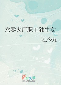 六零大厂职工独生女