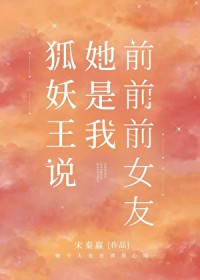 狐妖王说她是我前前前女友