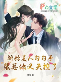 骄矜美人勾勾手，裴总他又失控了