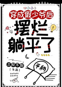 炮灰假少爷摆烂躺平后