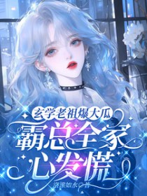 玄学老祖爆大瓜，霸总全家心发慌