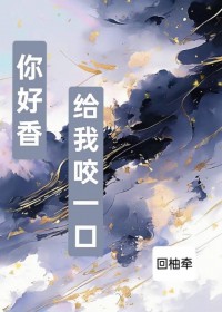 你好香给我咬一口[gb]