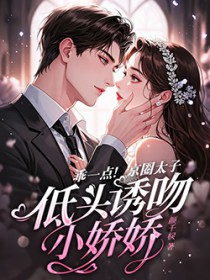 乖一点！京圈太子低头诱吻小娇娇