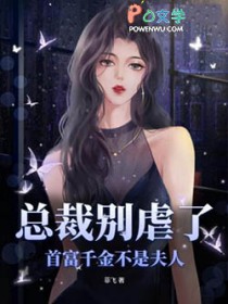 总裁别虐了，首富千金不是夫人
